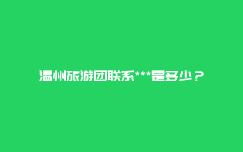 温州旅游团联系***是多少？