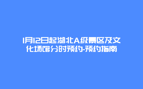 1月12日起湖北A级景区及文化场馆分时预约-预约指南