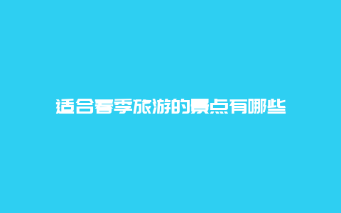 适合春季旅游的景点有哪些