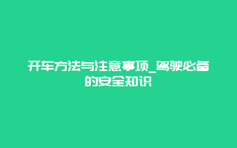 开车方法与注意事项_驾驶必备的安全知识