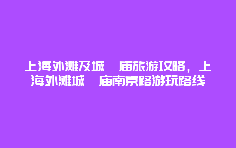 上海外滩及城隍庙旅游攻略，上海外滩城隍庙南京路游玩路线