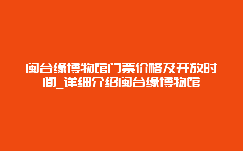 闽台缘博物馆门票价格及开放时间_详细介绍闽台缘博物馆