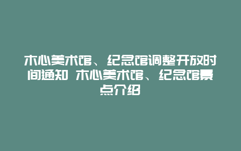 木心美术馆、纪念馆调整开放时间通知 木心美术馆、纪念馆景点介绍