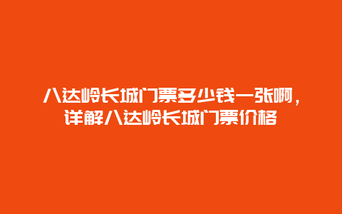 八达岭长城门票多少钱一张啊，详解八达岭长城门票价格