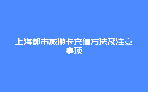 上海都市旅游卡充值方法及注意事项