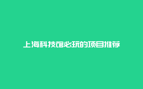 上海科技馆必玩的项目推荐