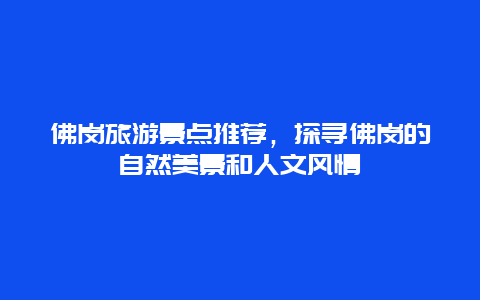 佛岗旅游景点推荐，探寻佛岗的自然美景和人文风情