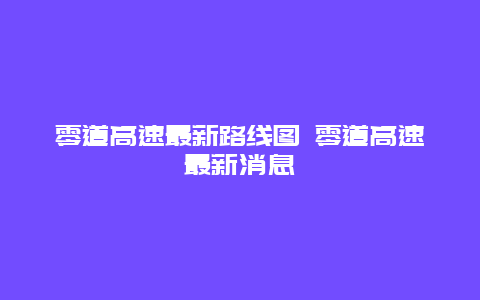 零道高速最新路线图 零道高速最新消息