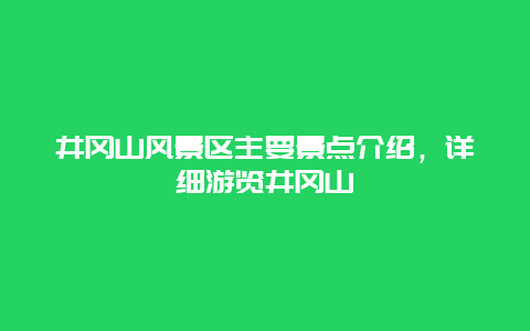 井冈山风景区主要景点介绍，详细游览井冈山