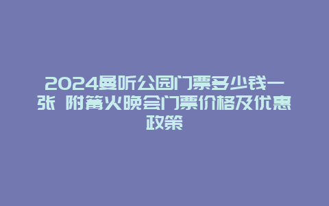 2024曼听公园门票多少钱一张 附篝火晚会门票价格及优惠政策