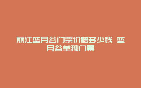 丽江蓝月谷门票价格多少钱 蓝月谷单独门票