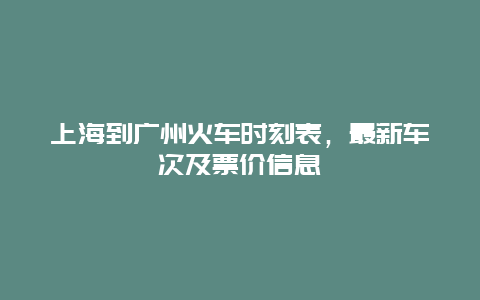 上海到广州火车时刻表，最新车次及票价信息