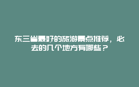 东三省最好的旅游景点推荐，必去的几个地方有哪些？