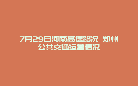 7月29日河南高速路况 郑州公共交通运营情况