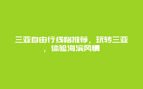 三亚自由行线路推荐，玩转三亚，体验海滨风情