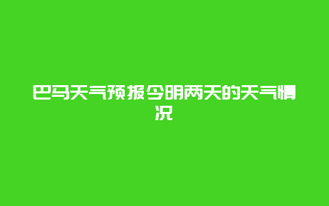 巴马天气预报今明两天的天气情况