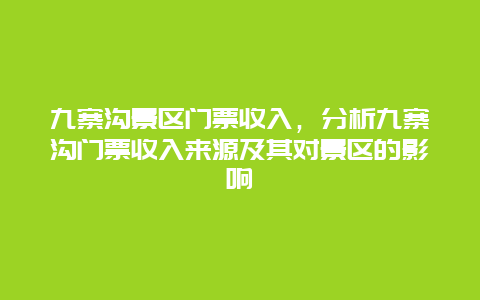 九寨沟景区门票收入，分析九寨沟门票收入来源及其对景区的影响