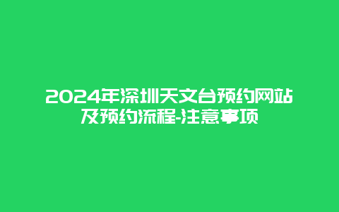 2024年深圳天文台预约网站及预约流程-注意事项