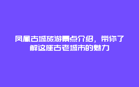 凤凰古城旅游景点介绍，带你了解这座古老城市的魅力