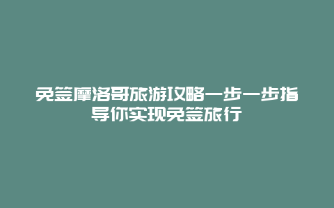 免签摩洛哥旅游攻略一步一步指导你实现免签旅行