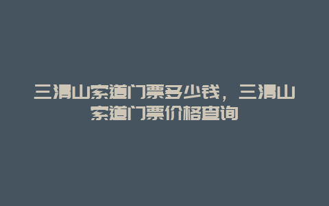 三清山索道门票多少钱，三清山索道门票价格查询