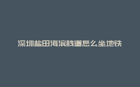 深圳盐田海滨栈道怎么坐地铁