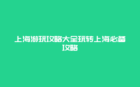 上海游玩攻略大全玩转上海必备攻略