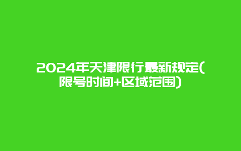 2024年天津限行最新规定(限号时间+区域范围)