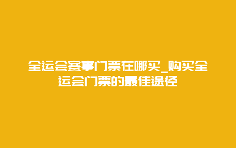 全运会赛事门票在哪买_购买全运会门票的最佳途径