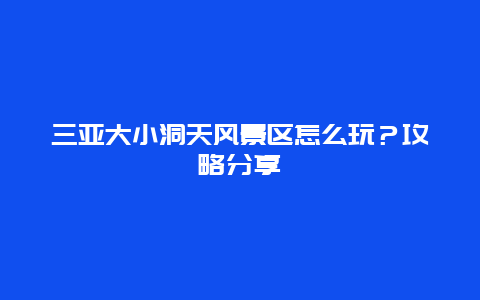 三亚大小洞天风景区怎么玩？攻略分享