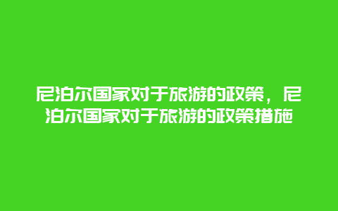 尼泊尔国家对于旅游的政策，尼泊尔国家对于旅游的政策措施