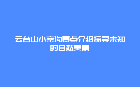 云台山小寨沟景点介绍探寻未知的自然美景