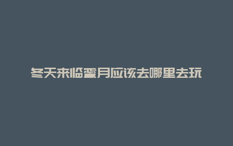 冬天来临蜜月应该去哪里去玩