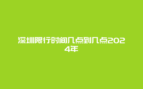 深圳限行时间几点到几点2024年