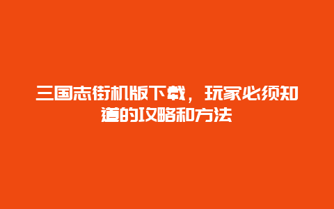 三国志街机版下载，玩家必须知道的攻略和方法