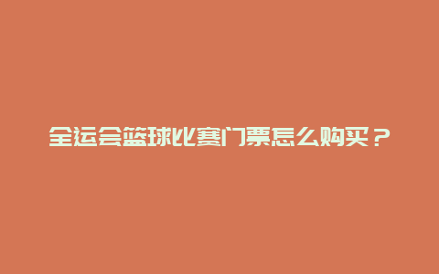 全运会篮球比赛门票怎么购买？