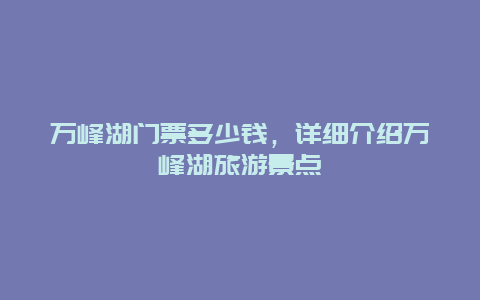 万峰湖门票多少钱，详细介绍万峰湖旅游景点