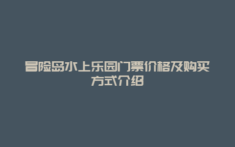 冒险岛水上乐园门票价格及购买方式介绍