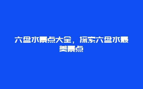 六盘水景点大全，探索六盘水最美景点