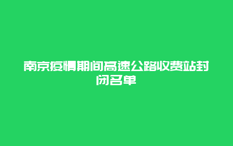 南京疫情期间高速公路收费站封闭名单