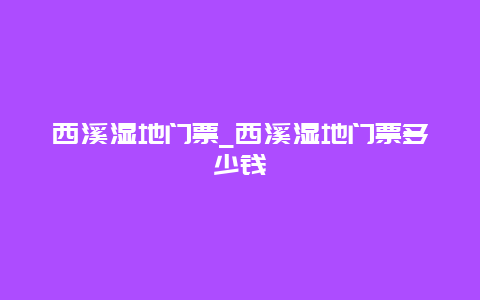 西溪湿地门票_西溪湿地门票多少钱