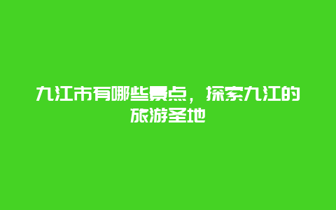 九江市有哪些景点，探索九江的旅游圣地