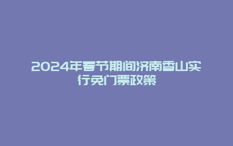 2024年春节期间济南香山实行免门票政策