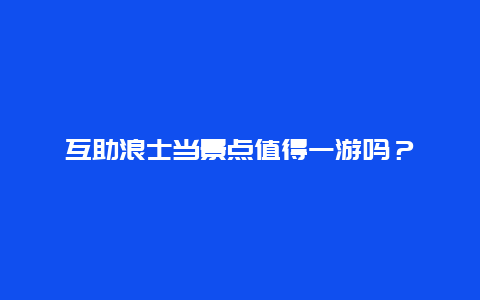 互助浪士当景点值得一游吗？