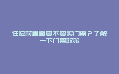 住宏村里面要不要买门票？了解一下门票政策