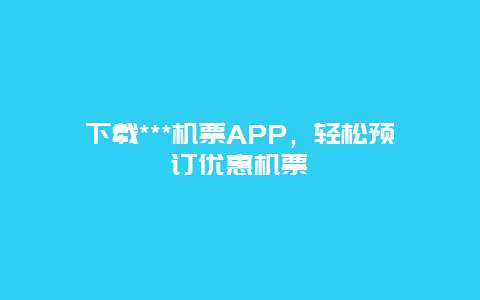 下载***机票APP，轻松预订优惠机票