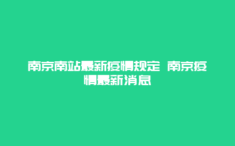 南京南站最新疫情规定 南京疫情最新消息