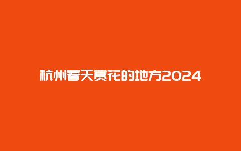 杭州春天赏花的地方2024