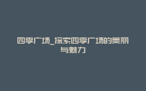 四季广场_探索四季广场的美丽与魅力