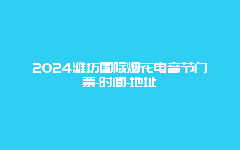 2024潍坊国际烟花电音节门票-时间-地址